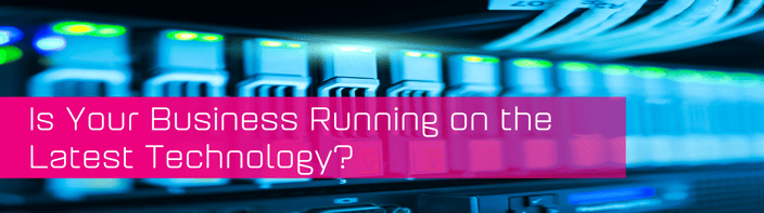 Is your business running on the latest technology?
